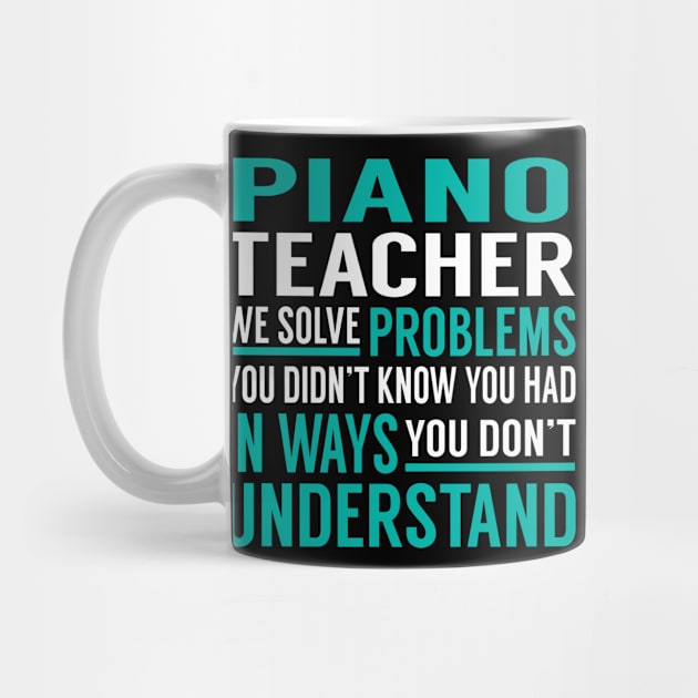 Piano Teacher We Solve Problems You Didn't Know You Had in Ways You Don't Understand by Capone